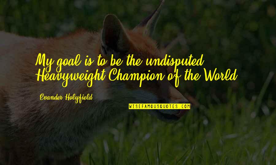 Puppy Death Quotes By Evander Holyfield: My goal is to be the undisputed Heavyweight