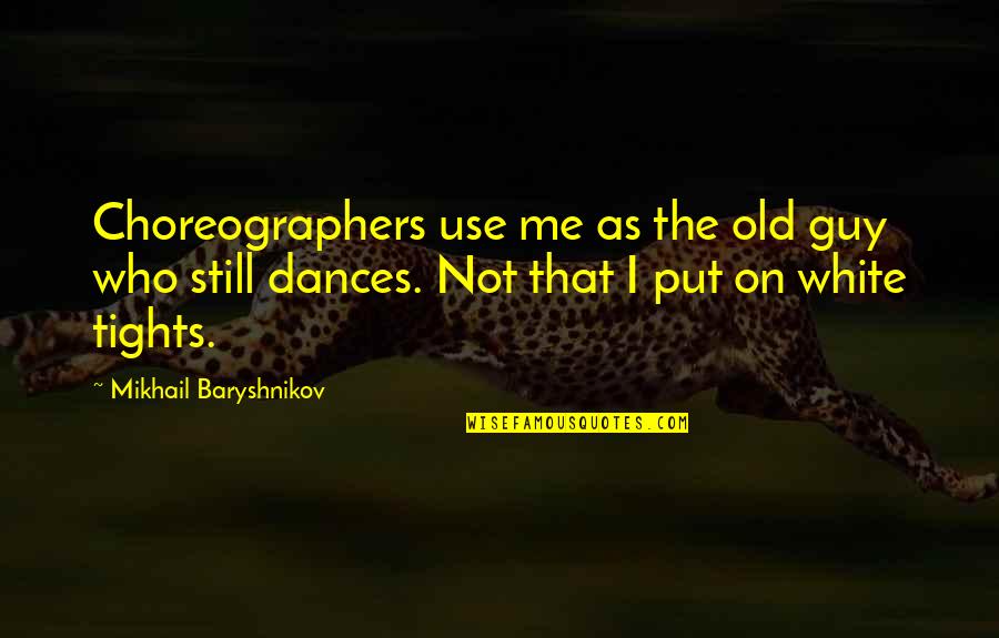 Puppyhood Buzzfeed Quotes By Mikhail Baryshnikov: Choreographers use me as the old guy who Puppyhood Buzzfeed Quotes By Mikhail Baryshnikov: Choreographers use me as the old guy who
