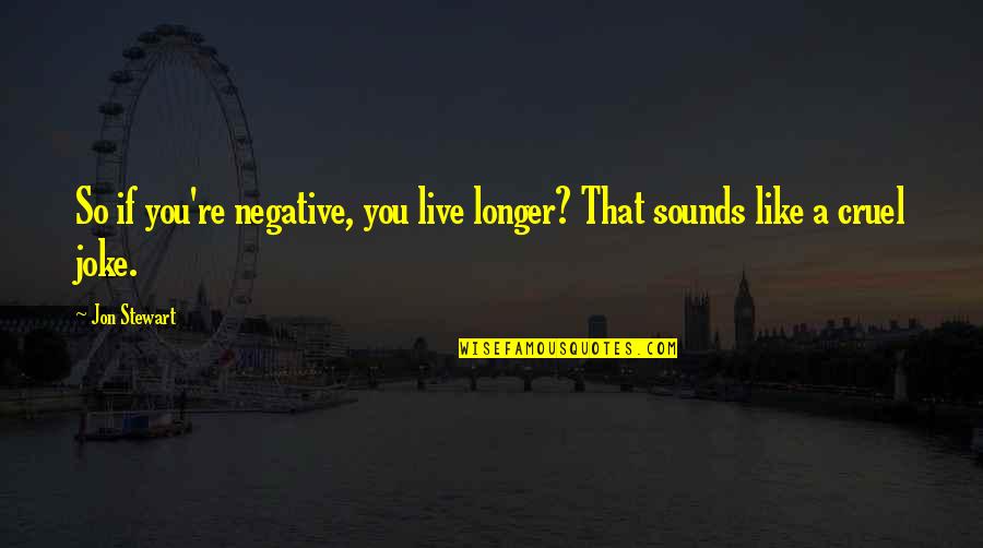 Puppyish Quotes By Jon Stewart: So if you're negative, you live longer? That
