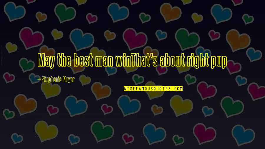 Pup's Quotes By Stephenie Meyer: May the best man winThat's about right pup Pup's Quotes By Stephenie Meyer: May the best man winThat's about right pup