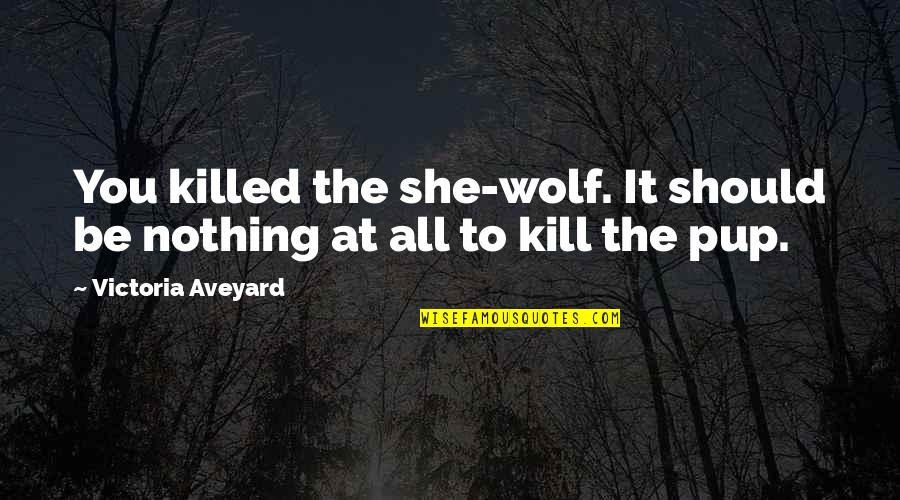Pup's Quotes By Victoria Aveyard: You killed the she-wolf. It should be nothing Pup's Quotes By Victoria Aveyard: You killed the she-wolf. It should be nothing