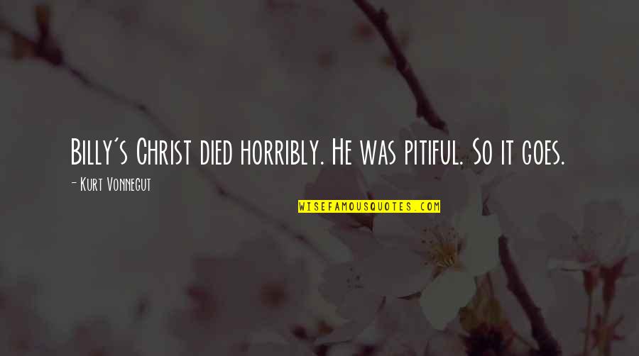 Puranik Builder Quotes By Kurt Vonnegut: Billy's Christ died horribly. He was pitiful. So Puranik Builder Quotes By Kurt Vonnegut: Billy's Christ died horribly. He was pitiful. So
