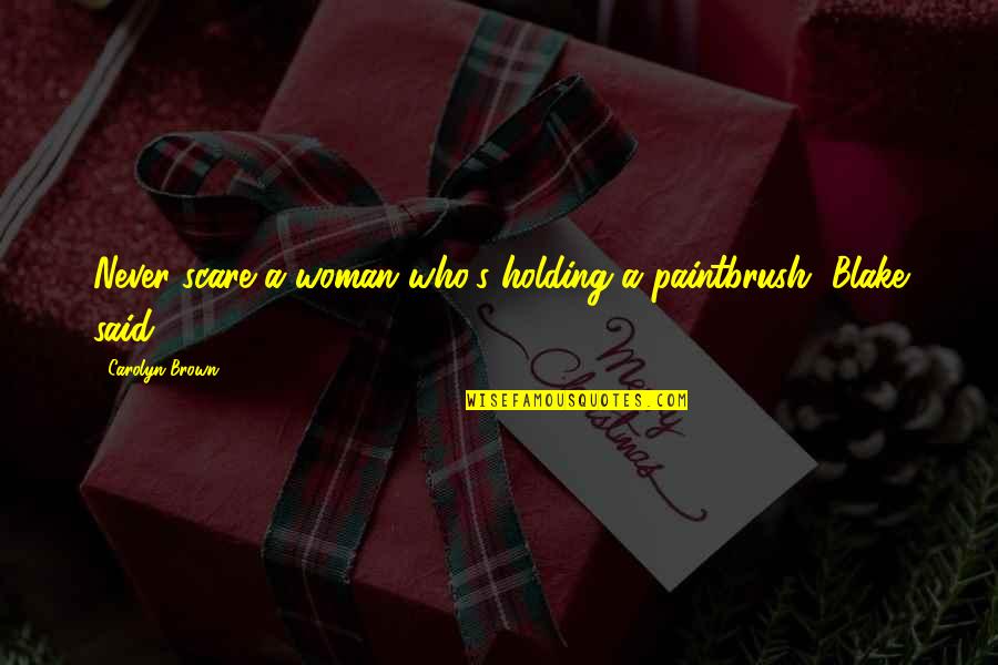 Puras Para Quotes By Carolyn Brown: Never scare a woman who's holding a paintbrush, Puras Para Quotes By Carolyn Brown: Never scare a woman who's holding a paintbrush,