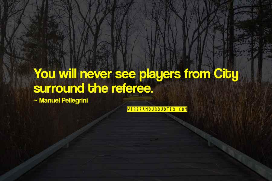 Purba Quotes By Manuel Pellegrini: You will never see players from City surround Purba Quotes By Manuel Pellegrini: You will never see players from City surround