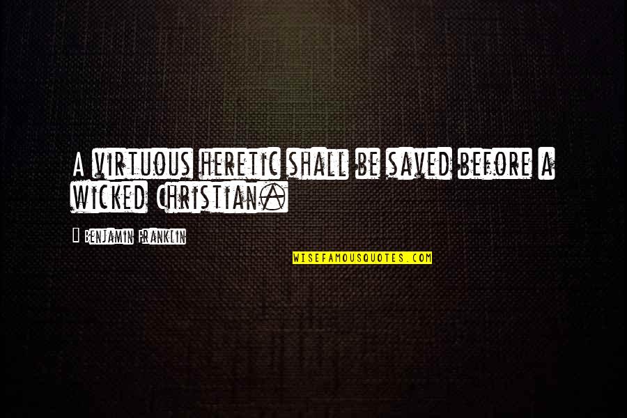 Purbayan Sitar Quotes By Benjamin Franklin: A virtuous heretic shall be saved before a Purbayan Sitar Quotes By Benjamin Franklin: A virtuous heretic shall be saved before a