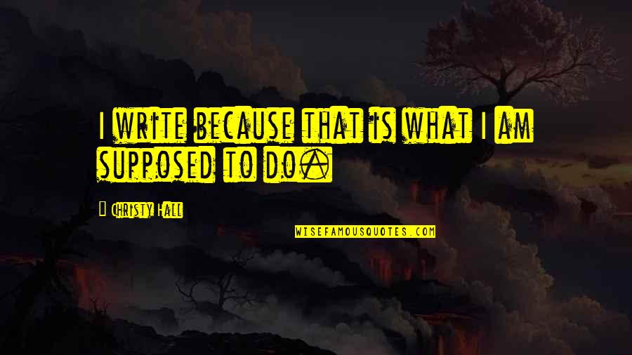 Purbayan Sitar Quotes By Christy Hall: I write because that is what I am Purbayan Sitar Quotes By Christy Hall: I write because that is what I am