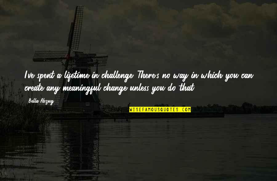 Purchasable Youtube Quotes By Bella Abzug: I've spent a lifetime in challenge. There's no