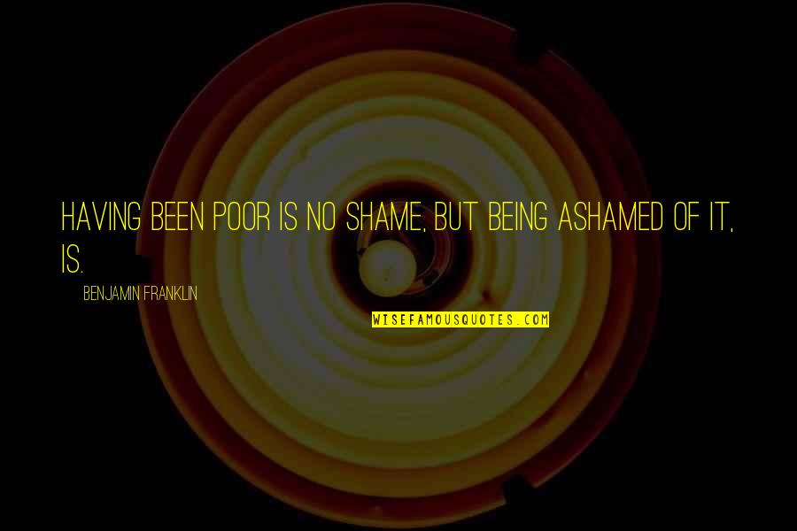 Purchas'd Quotes By Benjamin Franklin: Having been poor is no shame, but being Purchas'd Quotes By Benjamin Franklin: Having been poor is no shame, but being