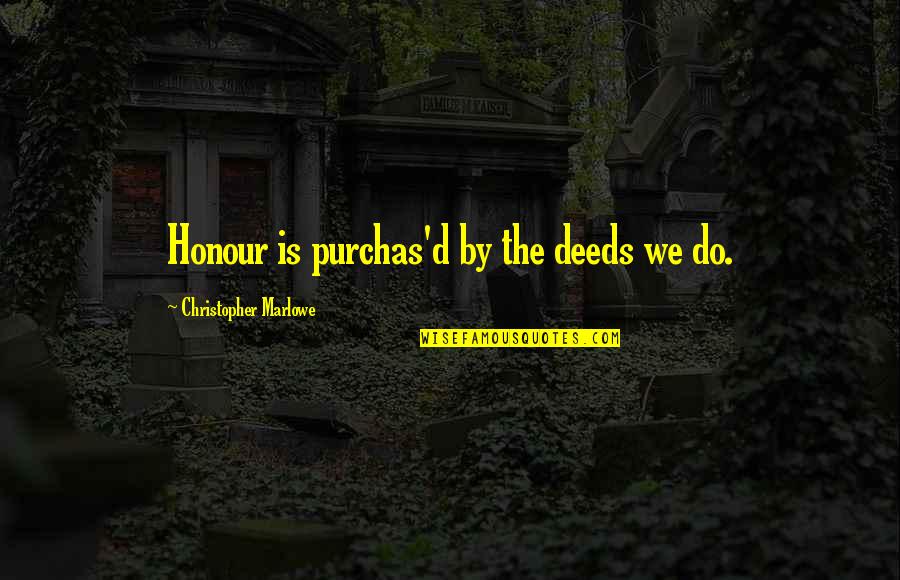 Purchas'd Quotes By Christopher Marlowe: Honour is purchas'd by the deeds we do. Purchas'd Quotes By Christopher Marlowe: Honour is purchas'd by the deeds we do.