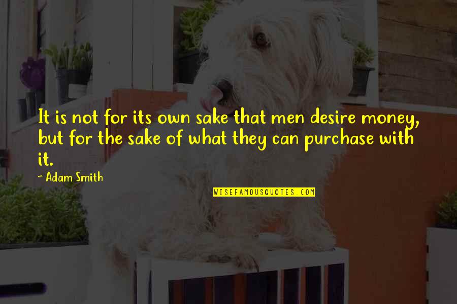 Purchase Quotes By Adam Smith: It is not for its own sake that Purchase Quotes By Adam Smith: It is not for its own sake that