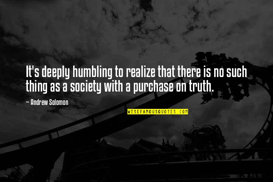 Purchase Quotes By Andrew Solomon: It's deeply humbling to realize that there is Purchase Quotes By Andrew Solomon: It's deeply humbling to realize that there is