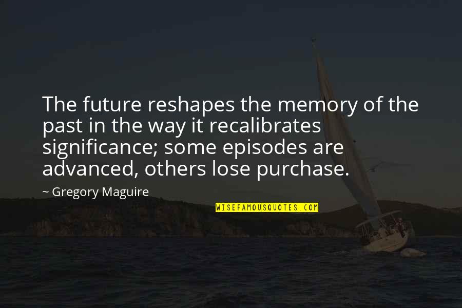 Purchase Quotes By Gregory Maguire: The future reshapes the memory of the past