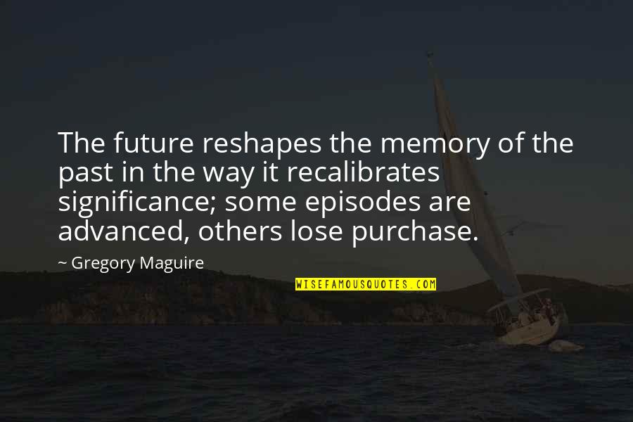 Purchase Quotes By Gregory Maguire: The future reshapes the memory of the past Purchase Quotes By Gregory Maguire: The future reshapes the memory of the past