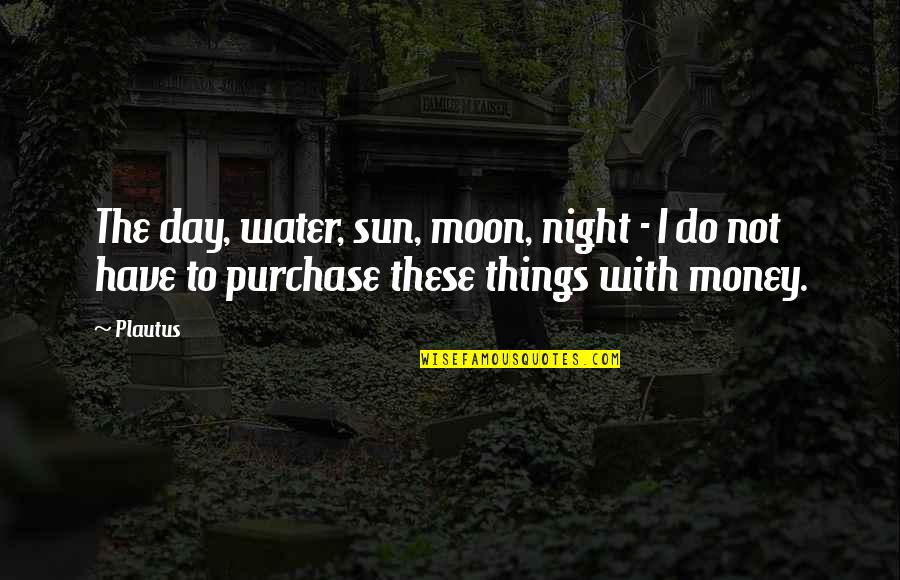 Purchase Quotes By Plautus: The day, water, sun, moon, night - I