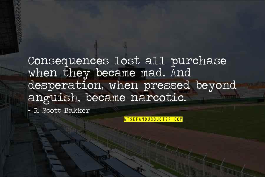 Purchase Quotes By R. Scott Bakker: Consequences lost all purchase when they became mad. Purchase Quotes By R. Scott Bakker: Consequences lost all purchase when they became mad.