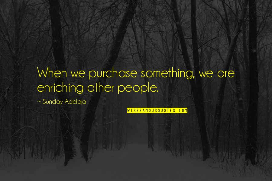 Purchase Quotes By Sunday Adelaja: When we purchase something, we are enriching other Purchase Quotes By Sunday Adelaja: When we purchase something, we are enriching other