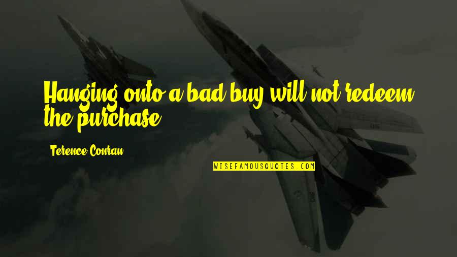 Purchase Quotes By Terence Conran: Hanging onto a bad buy will not redeem Purchase Quotes By Terence Conran: Hanging onto a bad buy will not redeem