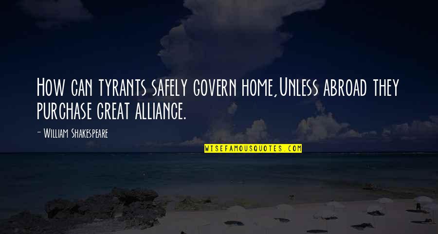 Purchase Quotes By William Shakespeare: How can tyrants safely govern home,Unless abroad they