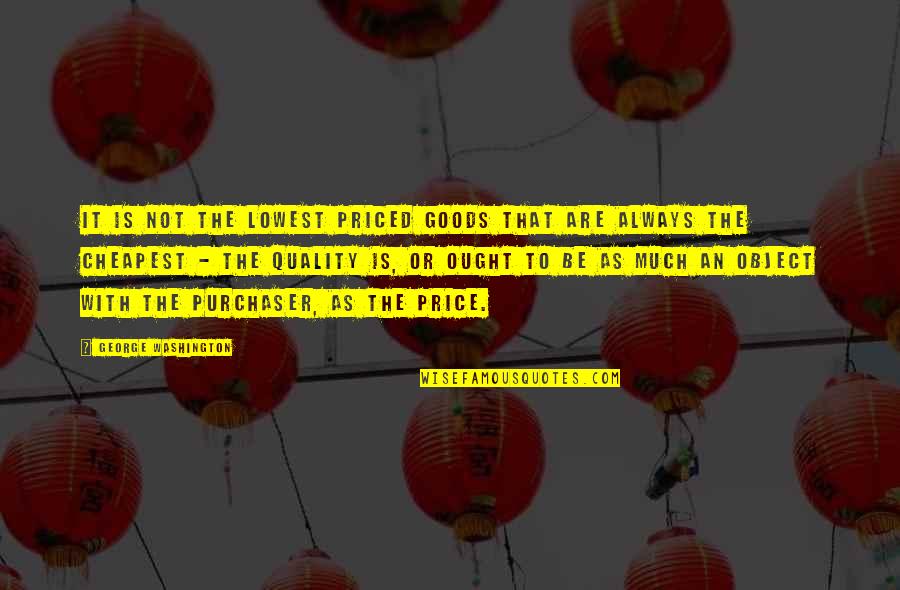 Purchaser Quotes By George Washington: It is not the lowest priced goods that