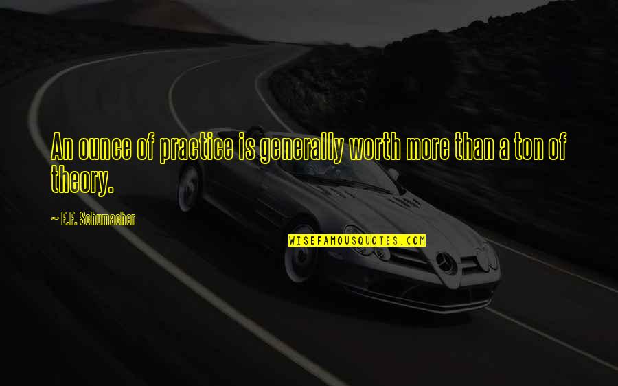 Purdeep Quotes By E.F. Schumacher: An ounce of practice is generally worth more