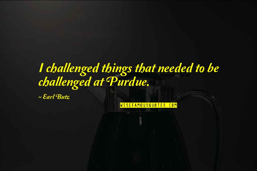 Purdue Quotes By Earl Butz: I challenged things that needed to be challenged