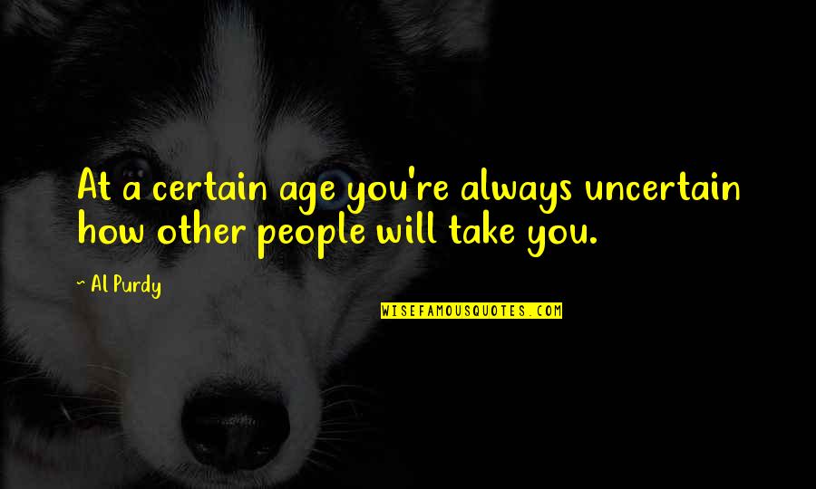Purdy Quotes By Al Purdy: At a certain age you're always uncertain how