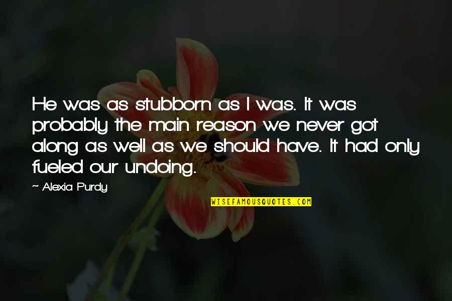 Purdy Quotes By Alexia Purdy: He was as stubborn as I was. It Purdy Quotes By Alexia Purdy: He was as stubborn as I was. It