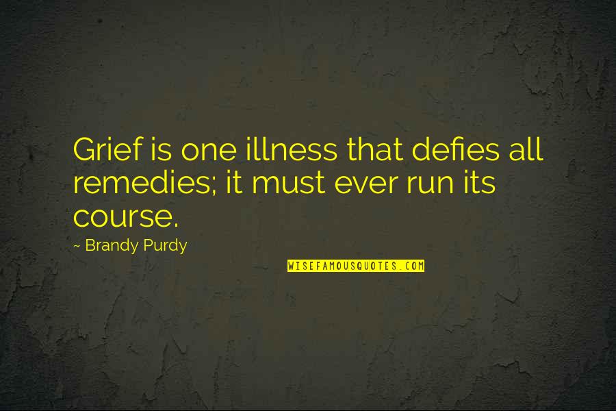 Purdy Quotes By Brandy Purdy: Grief is one illness that defies all remedies;