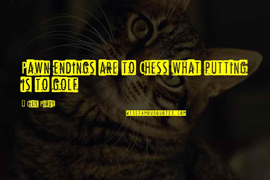 Purdy Quotes By Cecil Purdy: Pawn endings are to Chess what putting is Purdy Quotes By Cecil Purdy: Pawn endings are to Chess what putting is
