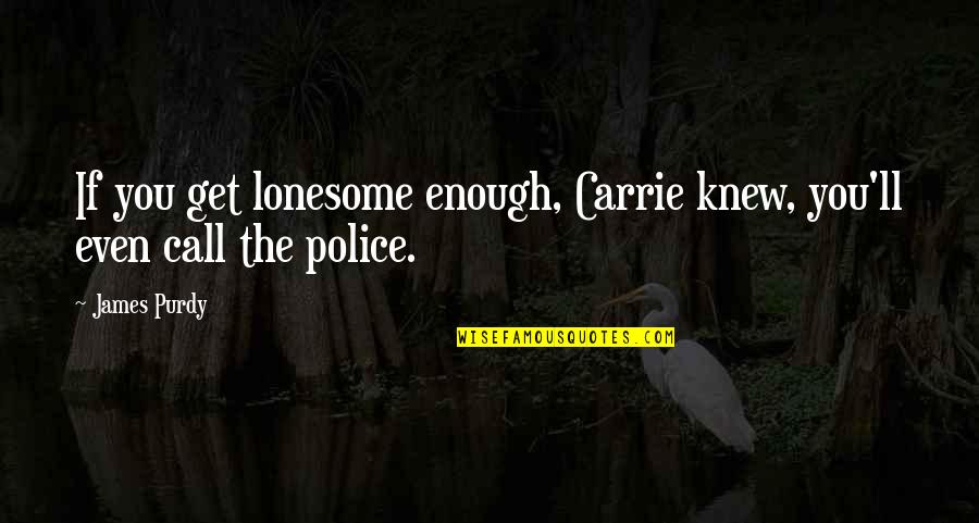 Purdy Quotes By James Purdy: If you get lonesome enough, Carrie knew, you'll