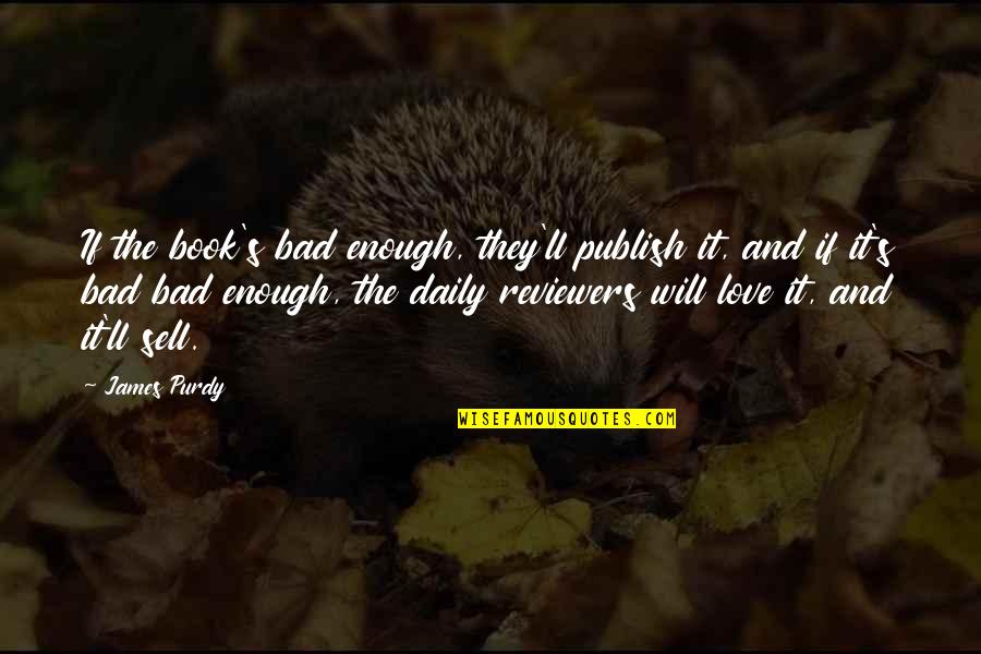 Purdy Quotes By James Purdy: If the book's bad enough, they'll publish it, Purdy Quotes By James Purdy: If the book's bad enough, they'll publish it,