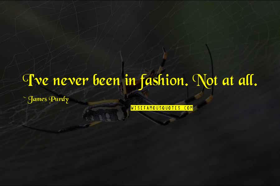 Purdy Quotes By James Purdy: I've never been in fashion. Not at all. Purdy Quotes By James Purdy: I've never been in fashion. Not at all.