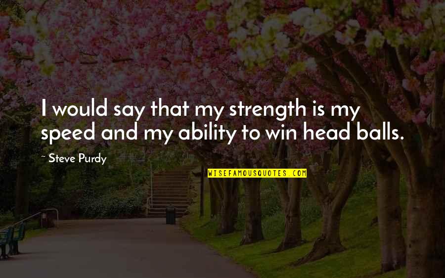 Purdy Quotes By Steve Purdy: I would say that my strength is my
