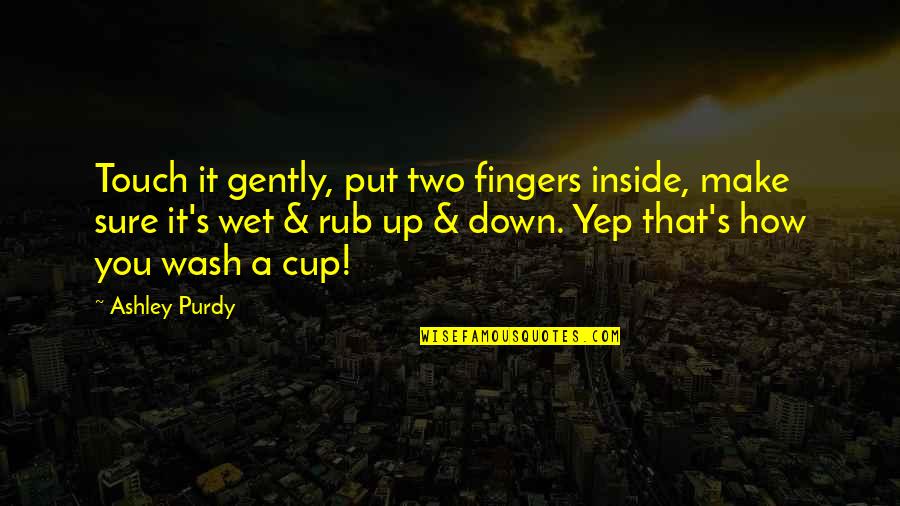 Purdy's Quotes By Ashley Purdy: Touch it gently, put two fingers inside, make