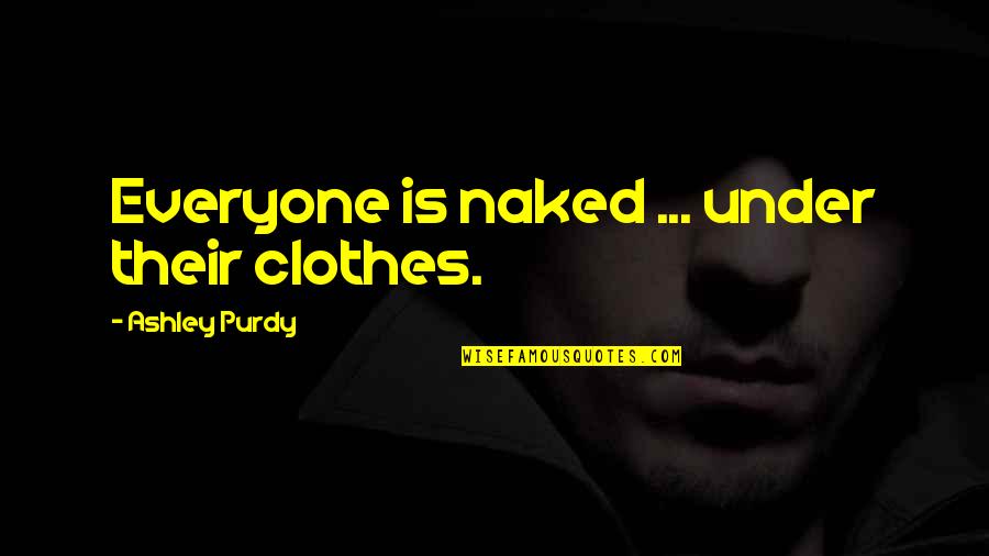 Purdy's Quotes By Ashley Purdy: Everyone is naked ... under their clothes.