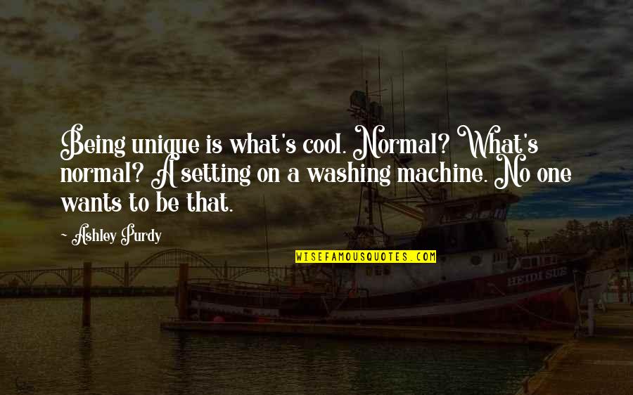 Purdy's Quotes By Ashley Purdy: Being unique is what's cool. Normal? What's normal?