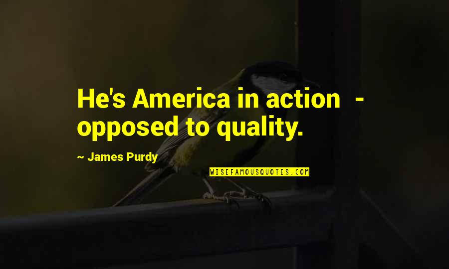 Purdy's Quotes By James Purdy: He's America in action - opposed to quality.