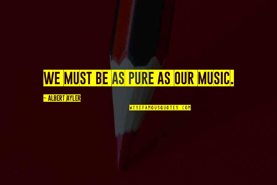 Pure As Quotes By Albert Ayler: We must be as pure as our music.