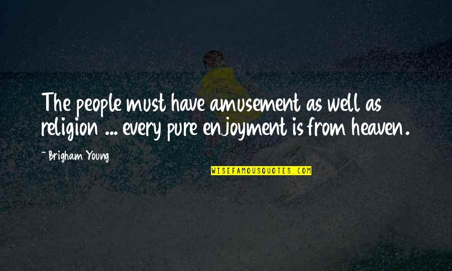 Pure As Quotes By Brigham Young: The people must have amusement as well as
