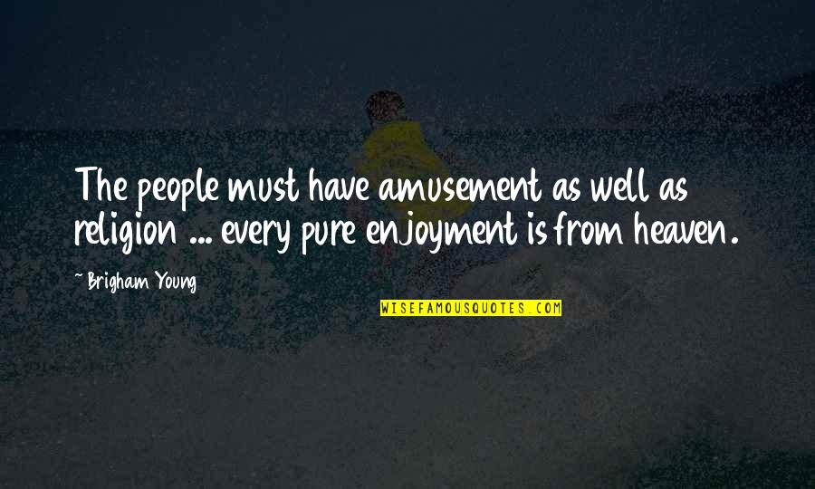 Pure As Quotes By Brigham Young: The people must have amusement as well as Pure As Quotes By Brigham Young: The people must have amusement as well as