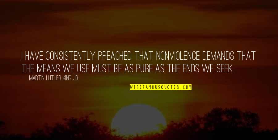 Pure As Quotes By Martin Luther King Jr.: I have consistently preached that nonviolence demands that