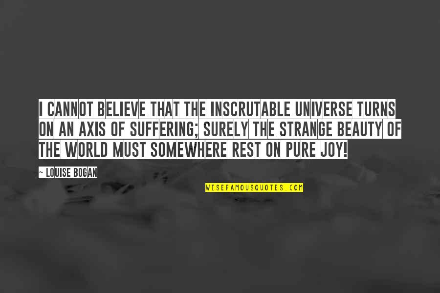 Pure Beauty Quotes By Louise Bogan: I cannot believe that the inscrutable universe turns