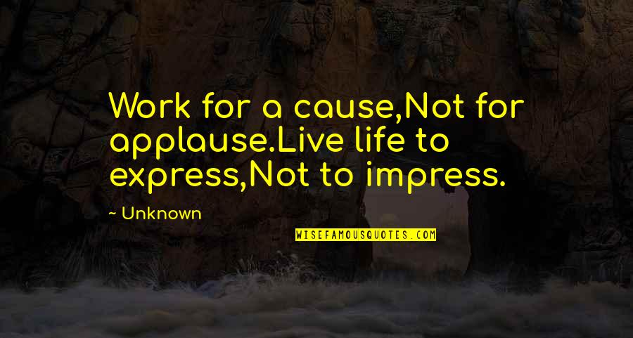 Pure Birth And Death Quotes By Unknown: Work for a cause,Not for applause.Live life to