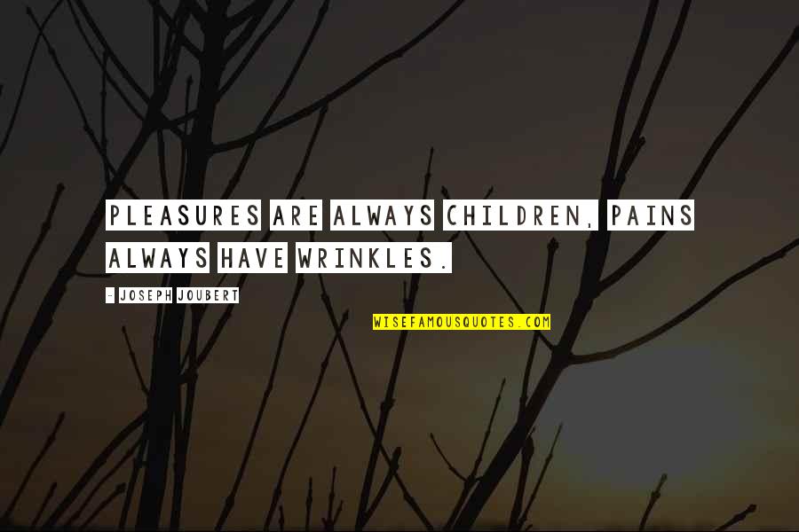 Pure Country 2 Quotes By Joseph Joubert: Pleasures are always children, pains always have wrinkles.
