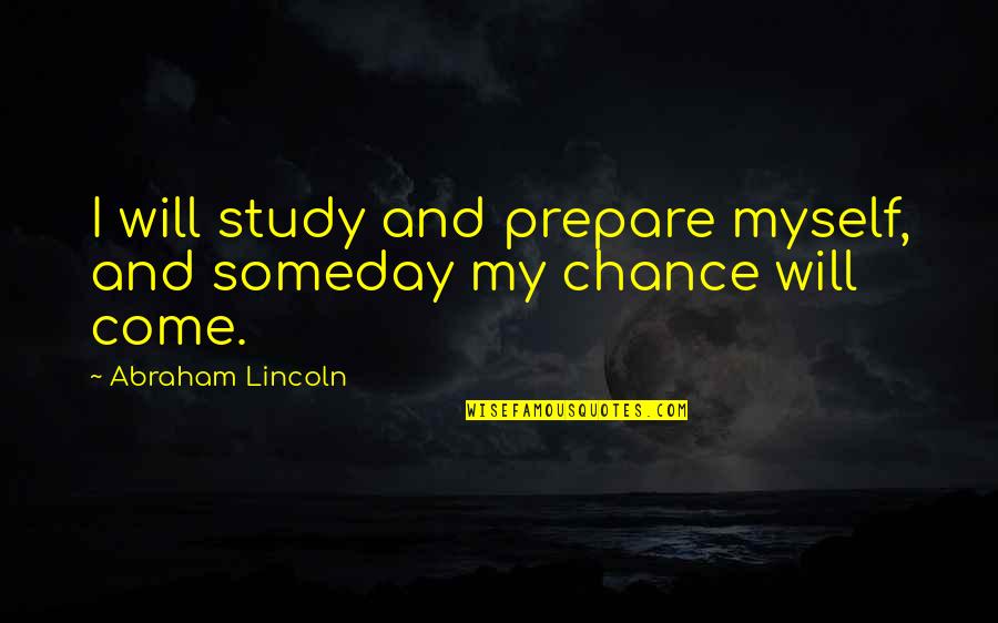Pure Divine Love Quotes By Abraham Lincoln: I will study and prepare myself, and someday