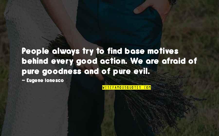 Pure Evil Quotes By Eugene Ionesco: People always try to find base motives behind Pure Evil Quotes By Eugene Ionesco: People always try to find base motives behind