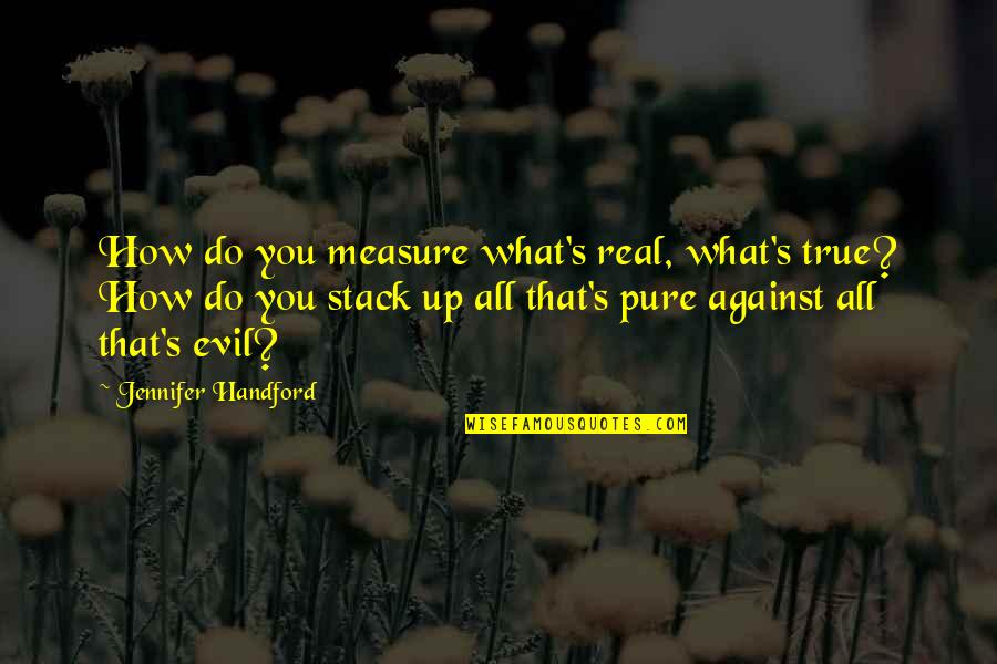 Pure Evil Quotes By Jennifer Handford: How do you measure what's real, what's true? Pure Evil Quotes By Jennifer Handford: How do you measure what's real, what's true?