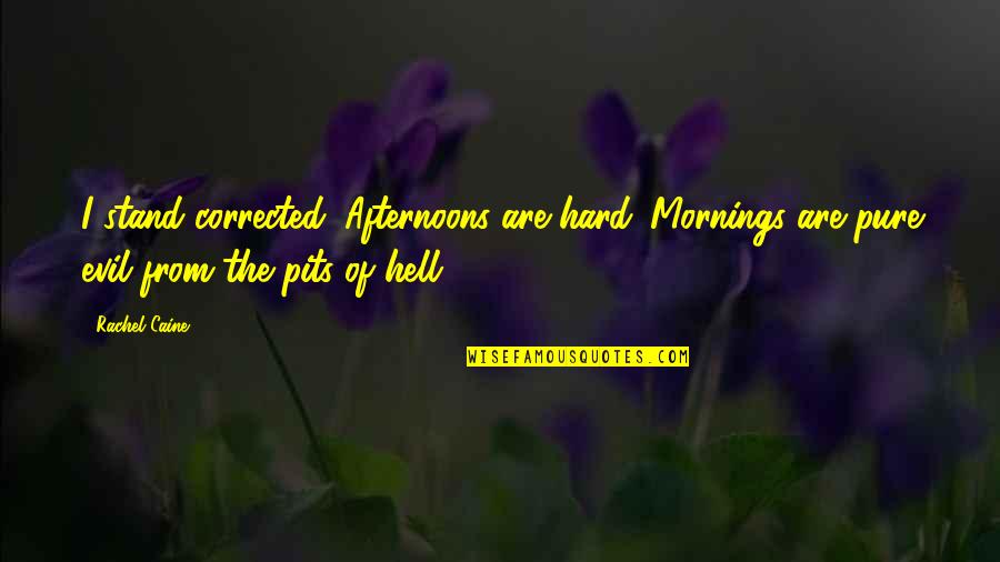 Pure Evil Quotes By Rachel Caine: I stand corrected. Afternoons are hard. Mornings are Pure Evil Quotes By Rachel Caine: I stand corrected. Afternoons are hard. Mornings are