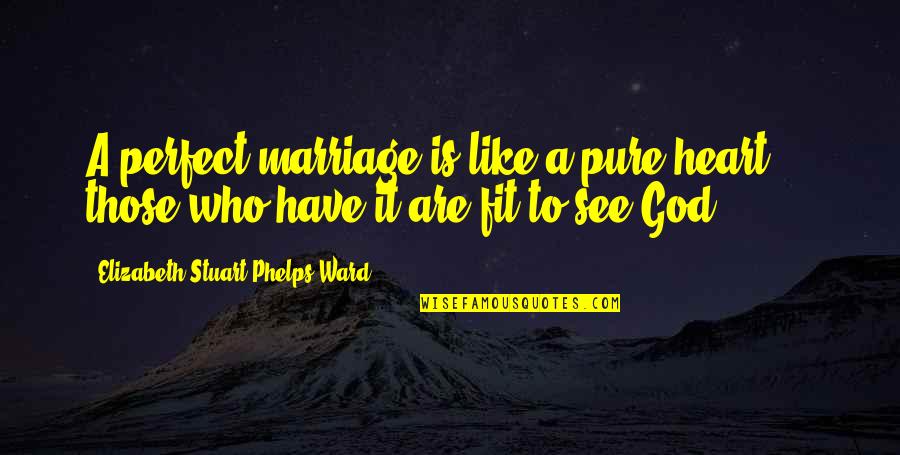 Pure From Heart Quotes By Elizabeth Stuart Phelps Ward: A perfect marriage is like a pure heart Pure From Heart Quotes By Elizabeth Stuart Phelps Ward: A perfect marriage is like a pure heart