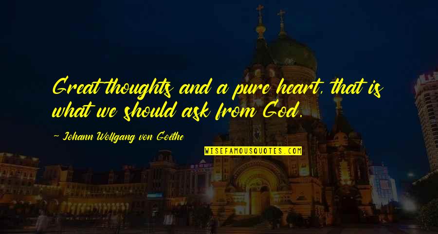 Pure From Heart Quotes By Johann Wolfgang Von Goethe: Great thoughts and a pure heart, that is Pure From Heart Quotes By Johann Wolfgang Von Goethe: Great thoughts and a pure heart, that is